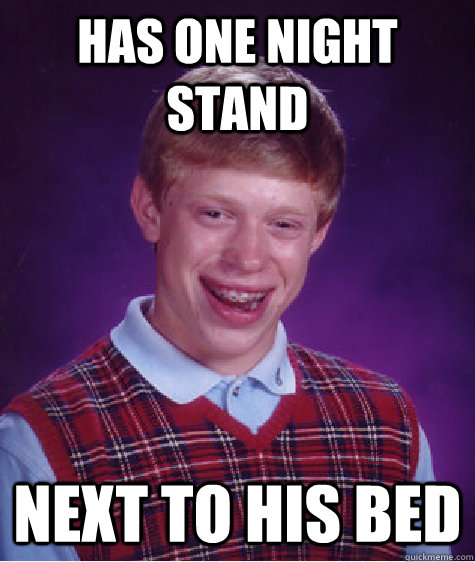 Has one night stand next to his bed  Bad Luck Brian