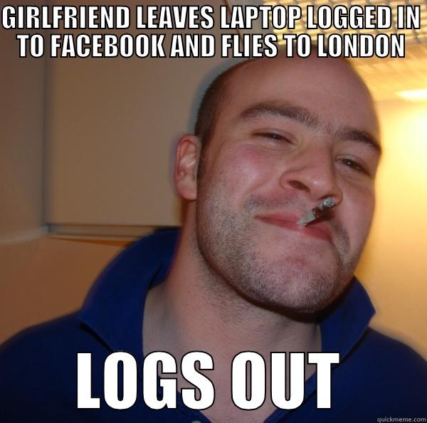 log out - GIRLFRIEND LEAVES LAPTOP LOGGED IN TO FACEBOOK AND FLIES TO LONDON LOGS OUT Good Guy Greg 