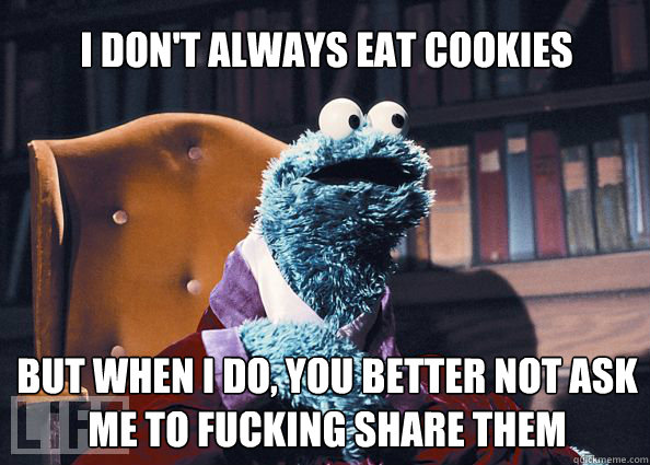 I don't always eat cookies but when i do, you better not ask me to fucking share them  Cookieman