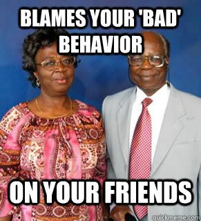 blames your 'bad' behavior on your friends   African Parents