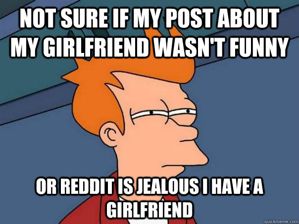 Not sure if my post about my girlfriend wasn't funny Or Reddit is jealous I have a girlfriend  Futurama Fry