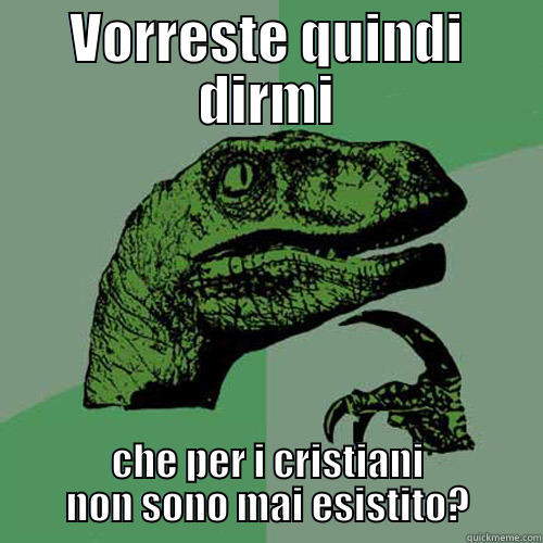 VORRESTE QUINDI DIRMI CHE PER I CRISTIANI NON SONO MAI ESISTITO? Philosoraptor