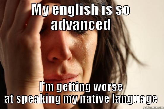 Then again I don't like my native language so... - MY ENGLISH IS SO ADVANCED I'M GETTING WORSE AT SPEAKING MY NATIVE LANGUAGE First World Problems