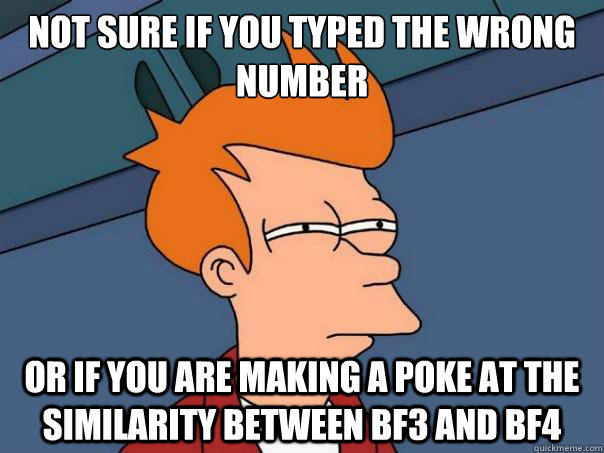 Not sure if you typed the wrong number Or if you are making a poke at the similarity between BF3 and BF4 - Not sure if you typed the wrong number Or if you are making a poke at the similarity between BF3 and BF4  Futurama Fry