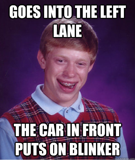 Goes into the left lane The Car in front puts on blinker  Bad Luck Brian