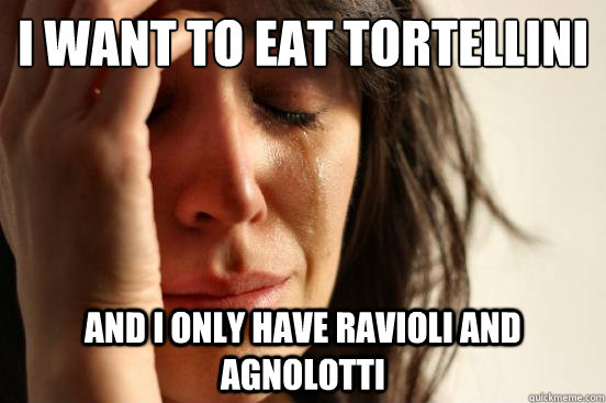 I want to eat tortellini and I only have ravioli and agnolotti - I want to eat tortellini and I only have ravioli and agnolotti  First World Problems