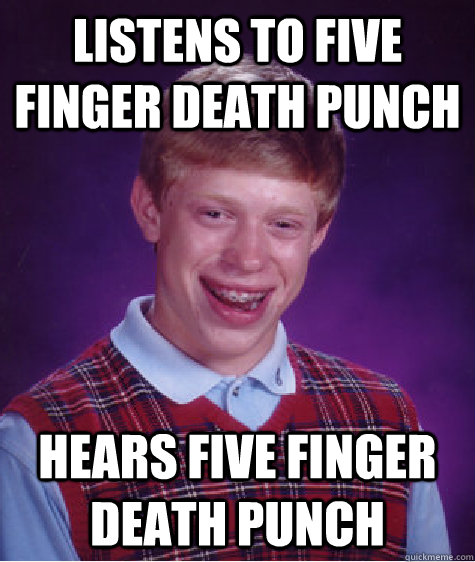 listens to five finger death punch hears five finger death punch - listens to five finger death punch hears five finger death punch  Bad Luck Brian