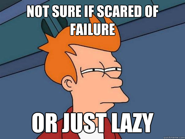 Not sure if scared of failure or just lazy  Futurama Fry