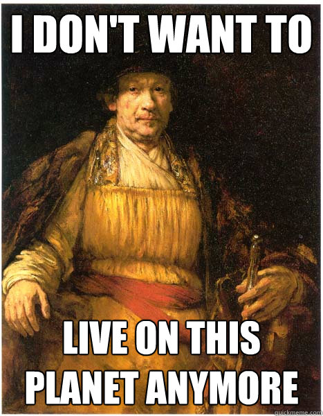 I don't want to live on this planet anymore  Rembrandt