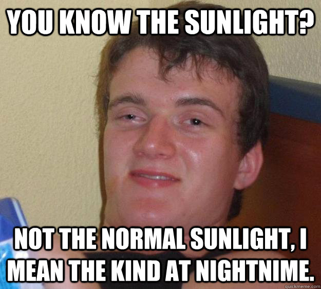 You know the sunlight? not the normal sunlight, I mean the kind at nightnime.  10 Guy