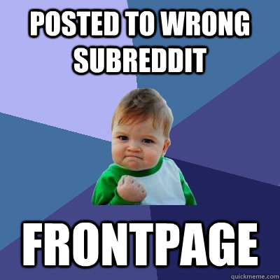 Posted to wrong subreddit FRONTPAGE  Success Kid