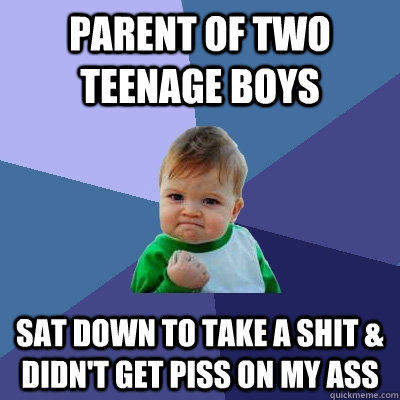 Parent of two teenage boys Sat down to take a shit & didn't get piss on my ass  Success Kid