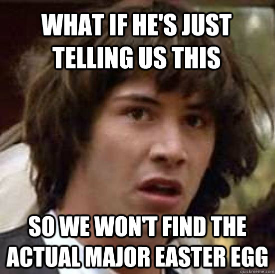 What if he's just telling us this So we won't find the actual major easter egg  conspiracy keanu