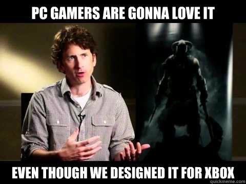 PC Gamers are gonna love it even though we designed it for xbox  skyrim