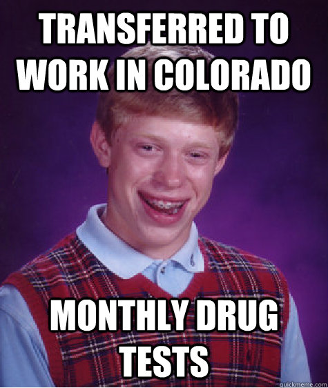 transferred to work in colorado monthly drug tests - transferred to work in colorado monthly drug tests  Bad Luck Brian