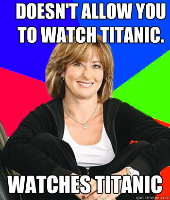 Doesn't allow you to watch Titanic. Watches Titanic - Doesn't allow you to watch Titanic. Watches Titanic  Sheltering Suburban Mom