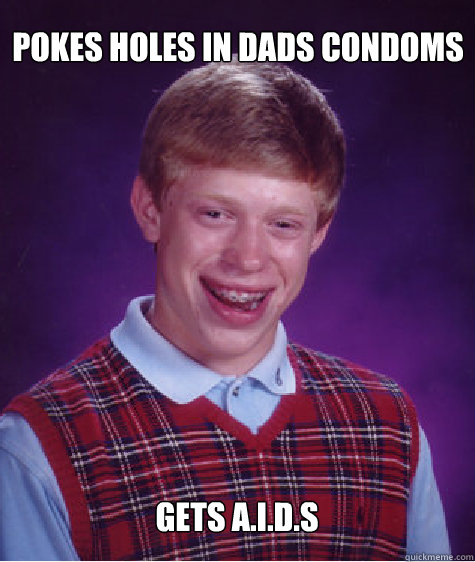 Pokes holes in dads condoms Gets A.I.D.S  Bad Luck Brian