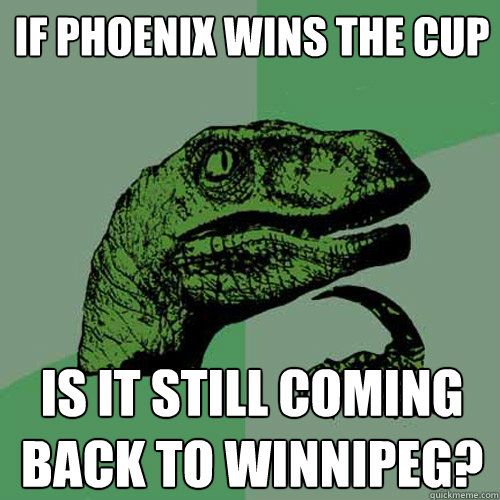 If phoenix wins the cup is it still coming back to winnipeg?  Philosoraptor