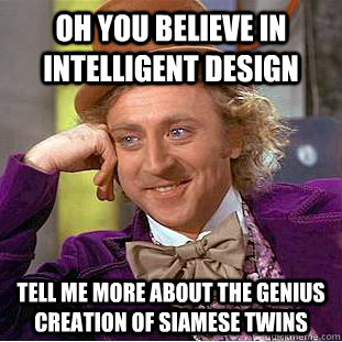 Oh you believe in intelligent design tell me more about the genius creation of siamese twins  Condescending Wonka