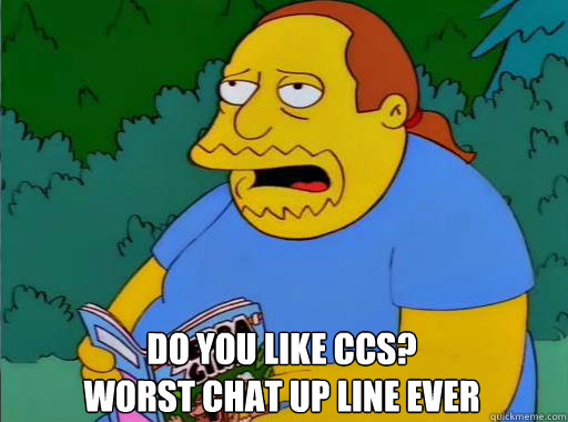 Do you like CCS?
Worst chat up line ever  Comic Book Guy