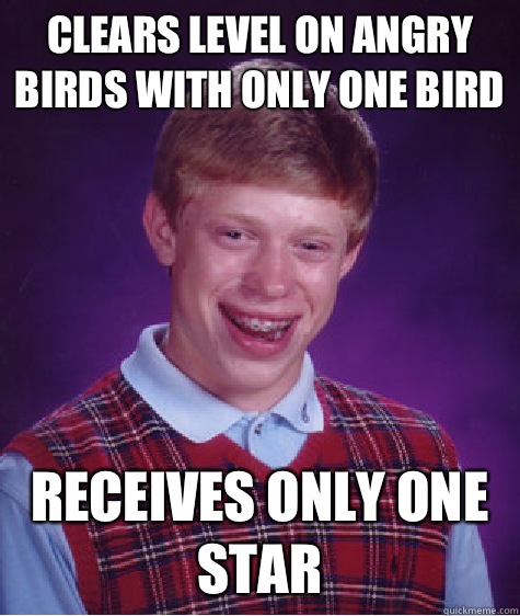 CLEARS LEVEL ON ANGRY BIRDS WITH ONLY ONE BIRD RECEIVES ONLY ONE STAR - CLEARS LEVEL ON ANGRY BIRDS WITH ONLY ONE BIRD RECEIVES ONLY ONE STAR  Bad Luck Brian