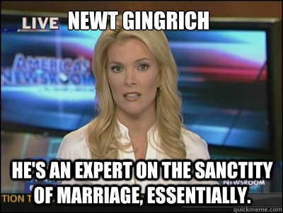 Newt Gingrich He's an expert on the sanctity of marriage, essentially.  Megyn Kelly