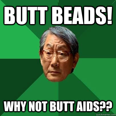 Butt beads! Why not butt aids??  High Expectations Asian Father