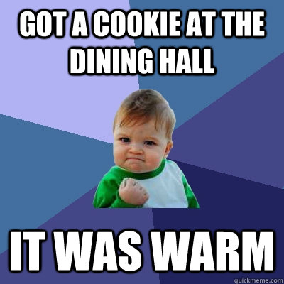 Got a cookie at the dining hall It was warm  Success Kid