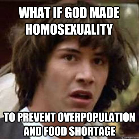 WHAT IF GOD MADE HOMOSEXUALITY TO PREVENT OVERPOPULATION AND FOOD SHORTAGE  conspiracy keanu