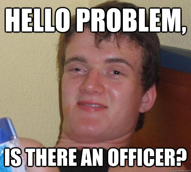 Hello problem, Is there an officer?  10 Guy