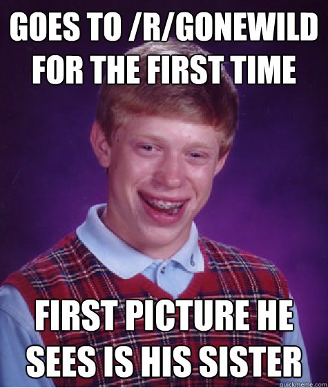 goes to /r/gonewild for the first time first picture he sees is his sister  Bad Luck Brian