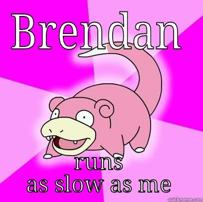 BRENDAN RUNS AS SLOW AS ME Slowpoke