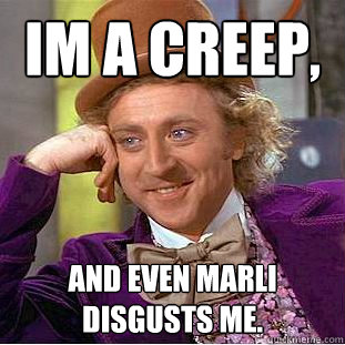 im a creep, and even marli disgusts me. - im a creep, and even marli disgusts me.  Creepy Wonka