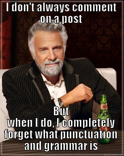 Reddit in a Nutshell - I DON'T ALWAYS COMMENT ON A POST BUT WHEN I DO, I COMPLETELY FORGET WHAT PUNCTUATION AND GRAMMAR IS The Most Interesting Man In The World