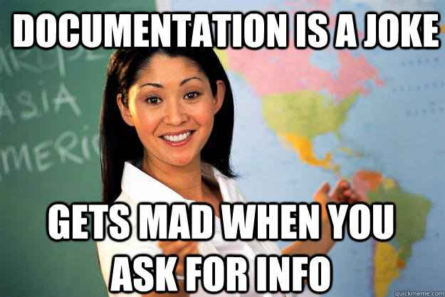 documentation is a joke gets mad when you ask for info  Unhelpful High School Teacher