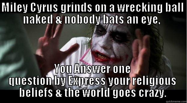 MILEY CYRUS GRINDS ON A WRECKING BALL NAKED & NOBODY BATS AN EYE,  YOU ANSWER ONE QUESTION BY EXPRESS YOUR RELIGIOUS BELIEFS & THE WORLD GOES CRAZY. Joker Mind Loss