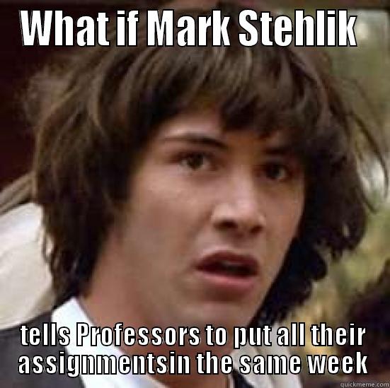 WHAT IF MARK STEHLIK  TELLS PROFESSORS TO PUT ALL THEIR ASSIGNMENTSIN THE SAME WEEK conspiracy keanu