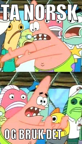 TA NORSK  OG BRUK DET        Push it somewhere else Patrick