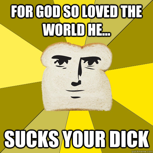 For god so loved the world he... SUCKS your dick - For god so loved the world he... SUCKS your dick  Breadfriend