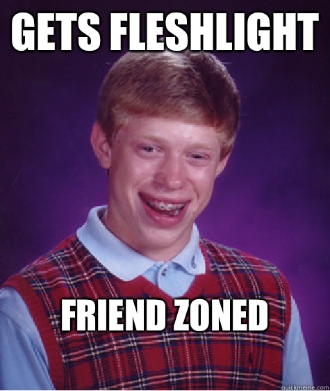 Gets Fleshlight Friend Zoned
  Bad Luck Brian