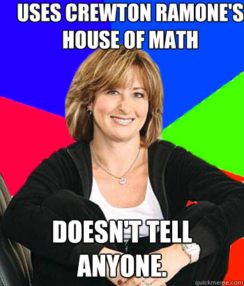 Uses Crewton Ramone's House of Math  Doesn't tell anyone.  Sheltering Suburban Mom