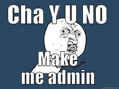 Y U NO MAKE ME ADMIN ! - CHA Y U NO MAKE ME ADMIN Y U No