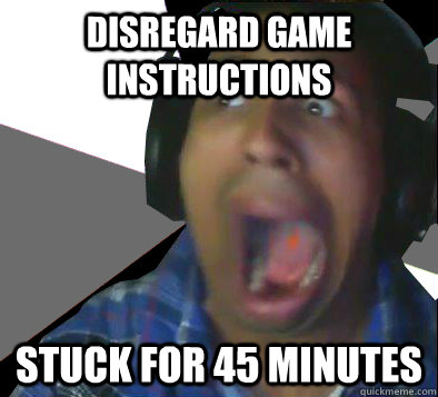 Disregard game instructions Stuck for 45 minutes  