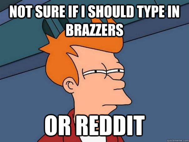 Not sure if I should type in brazzers Or reddit  Futurama Fry