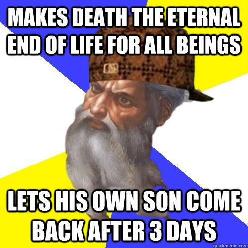 Makes death the eternal end of life for all beings lets his own son come back after 3 days  Scumbag Advice God