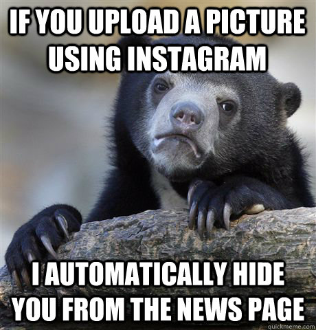 if you upload a picture using instagram i automatically hide you from the news page  Confession Bear