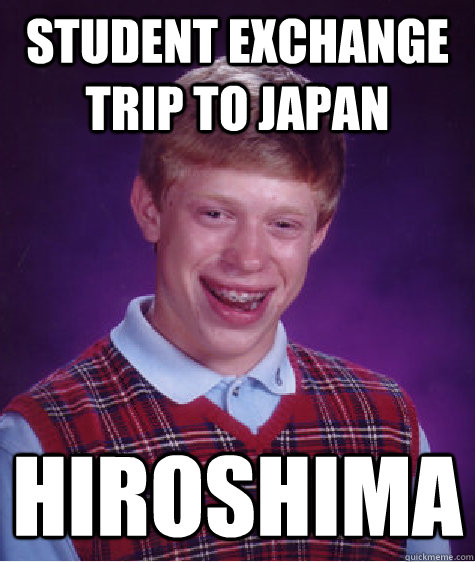 student exchange trip to japan hiroshima - student exchange trip to japan hiroshima  Bad Luck Brian