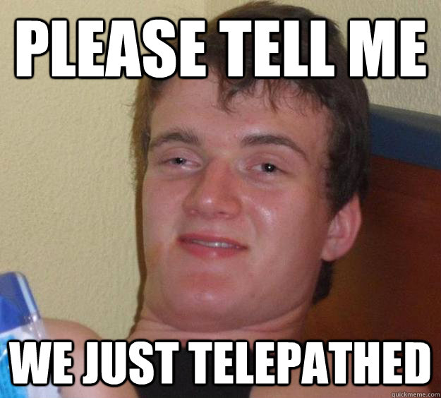 Please tell me we just telepathed - Please tell me we just telepathed  10 Guy