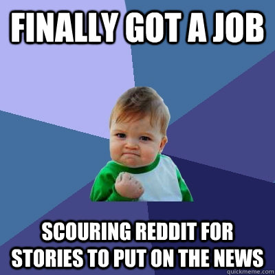 Finally got a job scouring reddit for stories to put on the news - Finally got a job scouring reddit for stories to put on the news  Success Kid