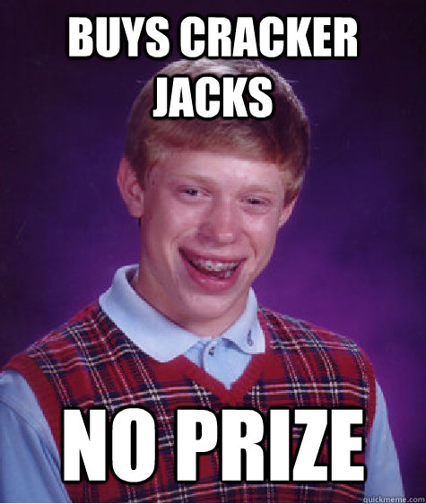 Buys Cracker Jacks No prize  Bad Luck Brian